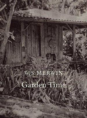Garden Time by W. S. Merwin by W.S. Merwin, W.S. Merwin