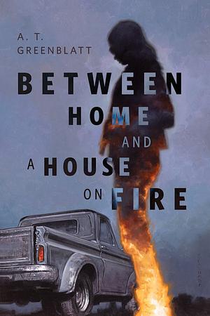 Between Home and a House on Fire by A.T. Greenblatt