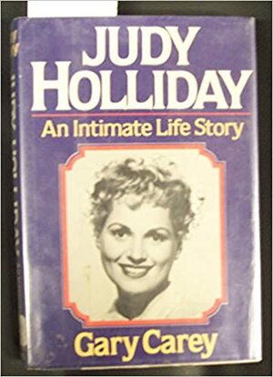 Judy Holliday, An Intimate Life Story by Gary Carey