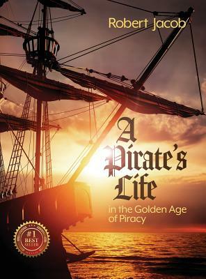 A Pirate's Life in the Golden Age of Piracy by Robert Jacob