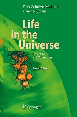 Life in the Universe: Expectations and Constraints by Louis Neal Irwin, Dirk Schulze-Makuch