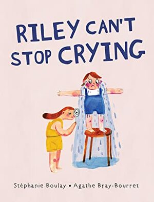 Riley Can't Stop Crying by Stéphanie Boulay, Agathe Bray-Bourret