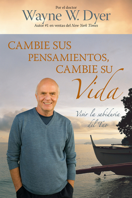 Cambie Sus Pensamientos Y Cambie Su Vida: Viva La Sabiduria del Tao = Change Your Thoughts, Change Your Life by Wayne W. Dyer