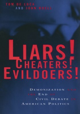 Liars! Cheaters! Evildoers!: Demonization and the End of Civil Debate in American Politics by John Buell, Tom de Luca