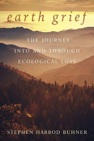 Earth Grief: The Journey Into and Through Ecological Loss by Stephen Harrod Buhner