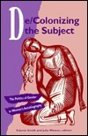 De-Colonizing the Subject: The Politics of Gender in Women's Autobiography by Sidonie Smith, Julia Watson