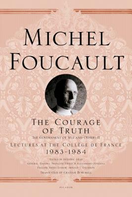 The Courage of Truth: The Government of Self and Others II; Lectures at the Collège de France, 1983-1984 by Michel Foucault