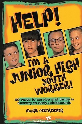 Help! I'm a Junior High Youth Worker!: 50 Ways to Survive and Thrive in Ministry to Early Adolescents by Mark Oestreicher