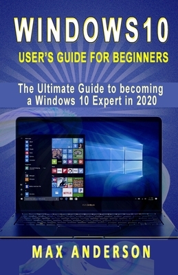 Windows 10 User's Guide for Beginners: The Ultimate Guide to becoming a Windows 10 Expert in a short Time! by Max Anderson