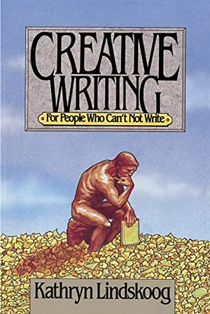 Creative Writing for People Who Can't Not Write by Kathryn Lindskoog