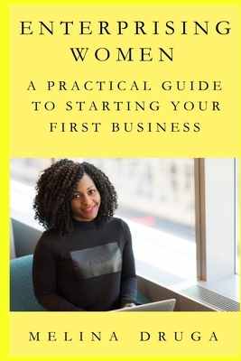 Enterprising Women: A Practical Guide to Starting Your First Business by Melina Druga