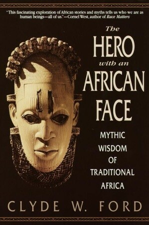 The Hero with an African Face: Mythic Wisdom of Traditional Africa by Clyde W. Ford