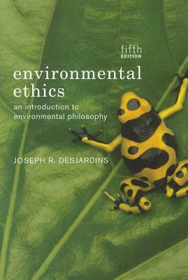 Environmental Ethics: An Introduction to Environmental Philosophy by Joseph R. Des Jardins