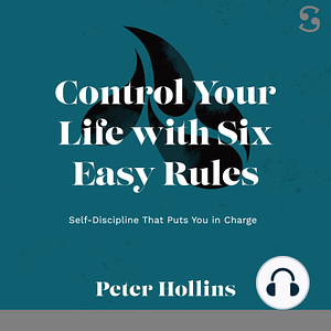 Control Your Life with Six Easy Rules: Self-Discipline That Puts You in Charge by Peter Hollins