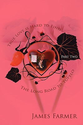 True Love Is Hard to Find, Part Two: The Long Road to Tupelo by James Farmer