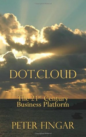 Dot Cloud: The 21st Century Business Platform Built on Cloud Computing by Peter Fingar