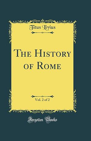 The History of Rome, Vol. 2 of 2 by Livy