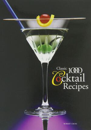 The Classic 1000 Cocktails by Robert Cross