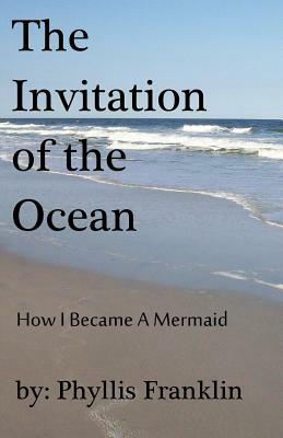 The Invitation of the Ocean: How I Became a Mermaid by Phyllis Franklin