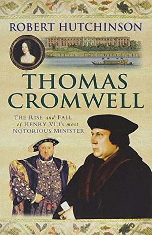 Thomas Cromwell: the Rise and Fall of Henry VIII's Most Notorious Minister by Robert Hutchinson