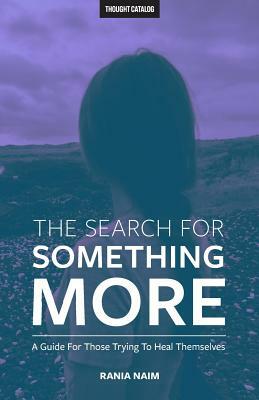 The Search For Something More: A Guide For Those Trying To Heal Themselves by Rania Naim