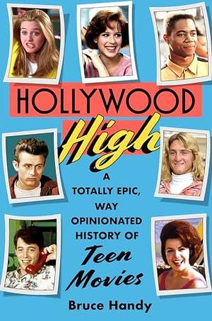 Hollywood High: A Totally Epic, Way Opinionated History of Teen Movies by Bruce Handy