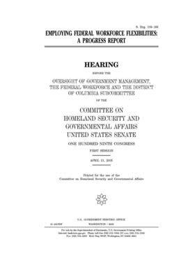 Employing federal workforce flexibilities: a progress report by United States Congress, United States Senate, Committee on Homeland Security (senate)