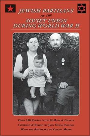 Jewish Partisans of the Soviet Union During World War II by Jack Nusan Porter