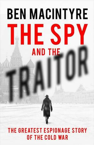 The Spy and the Traitor: The Greatest Espionage Story of the Cold War by Ben Macintyre