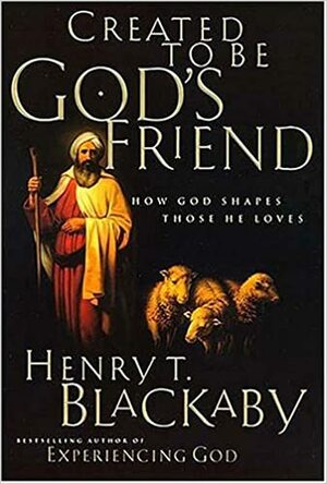 Created to Be God's Friend: How God Shapes Those He Loves by Henry T. Blackaby