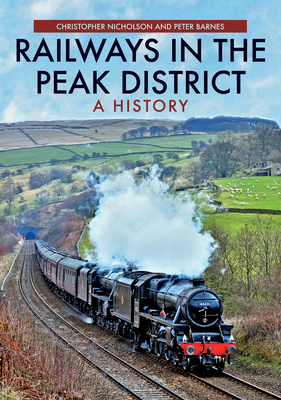 Railways in the Peak District: A History by Peter Barnes, Christopher Nicholson