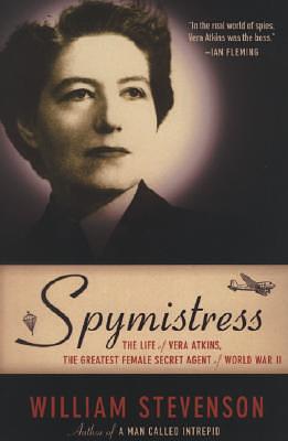 Spymistress: The Life of Vera Atkins, the Greatest Female Secret Agent of World War II by William Stevenson