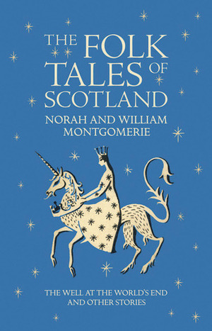 The Folk Tales of Scotland: The Well at the World's End and Other Stories by Norah Montgomerie, William Montgomerie