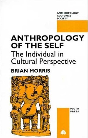 Anthropology of the Self: The Individual in Cultural Perspective by Brian Morris