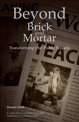 Beyond Brick and Mortar: Transforming Our Public Schools by Dennis Clark