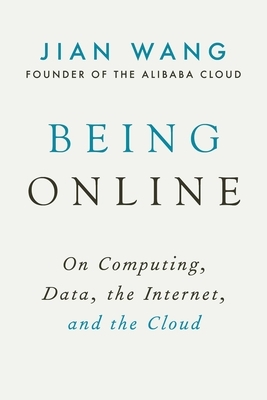 Being Online: On Computing, Data, the Internet, and the Cloud by Jian Wang