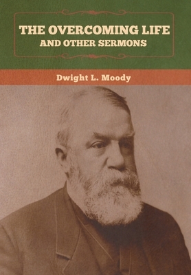 The Overcoming Life and Other Sermons by Dwight L. Moody