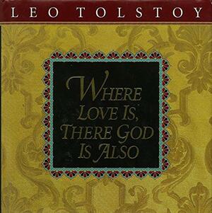 Where Love Is, There God Is Also by Leo Tolstoy