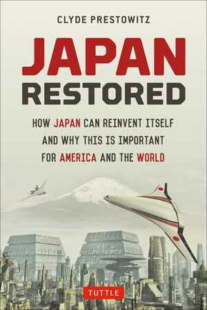 Japan Restored: How Japan Can Reinvent Itself and Why This Is Important for America and the World by Clyde V. Prestowitz Jr.