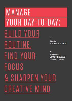 Manage Your Day-To-Day: Build Your Routine, Find Your Focus, and Sharpen Your Creative Mind by Jocelyn K. Glei