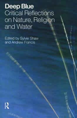 Deep Blue: Critical Reflections on Nature, Religion and Water by Andrew Francis, Sylvie Shaw