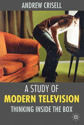 A Study of Modern Television: Thinking Inside the Box by Andrew Crisell