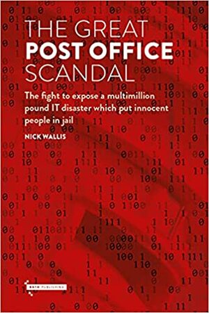 The Great Post Office Scandal: The Fight to Expose a Multimillion Pound IT Disaster which Put Innocent People in Jail by Nick Wallis