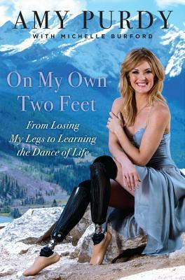 On My Own Two Feet: The Journey from Losing My Legs to Learning the Dance of Life by Amy Purdy