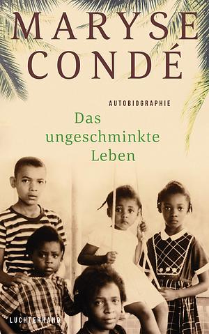 Das ungeschminkte Leben: Autobiographie by Maryse Condé