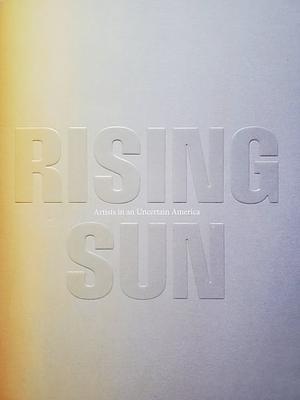 Rising Sun: Artists in an Uncertain America by Khalil Gibran Muhammad, Judith Tannenbaum, Jodi Throckmorton, Dejay B. Duckett