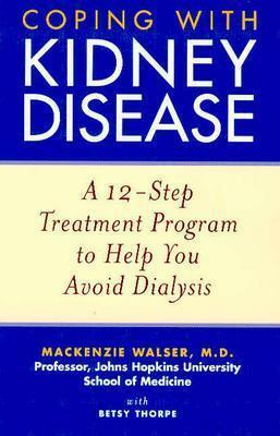 Coping with Kidney Disease: A 12-Step Treatment Program to Help You Avoid Dialysis by MacKenzie Walser, Betsy Thorpe