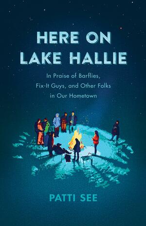 Here on Lake Hallie: In Praise of Barflies, Fix-It Guys, and Other Folks in Our Hometown by Patti See