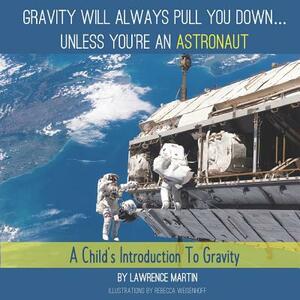 Gravity Will Always Pull You down... Unless You're an Astronaut: A Child's Introduction to Gravity by Lawrence Martin