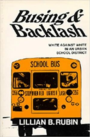 Busing and Backlash: White Against White in an Urban School District by Lillian B. Rubin